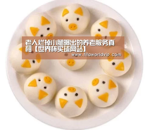 老人烂掉小腿曝出的养老服务真相【世界杯买球网站】