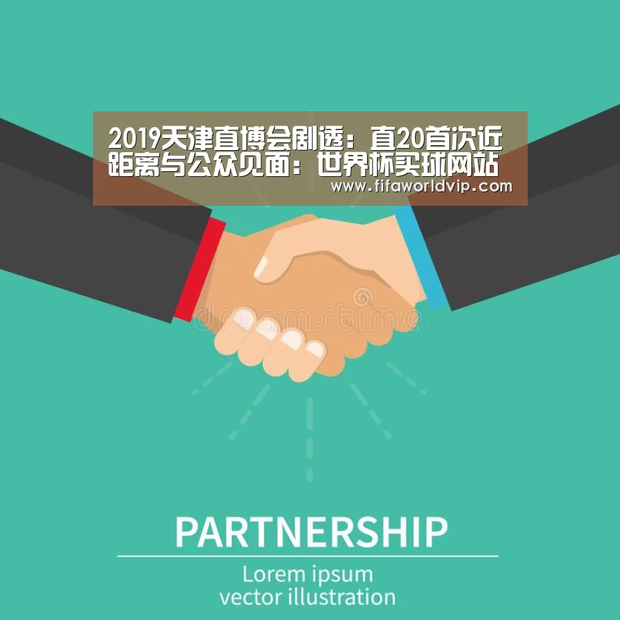 2019天津直博会剧透：直20首次近距离与公众见面：世界杯买