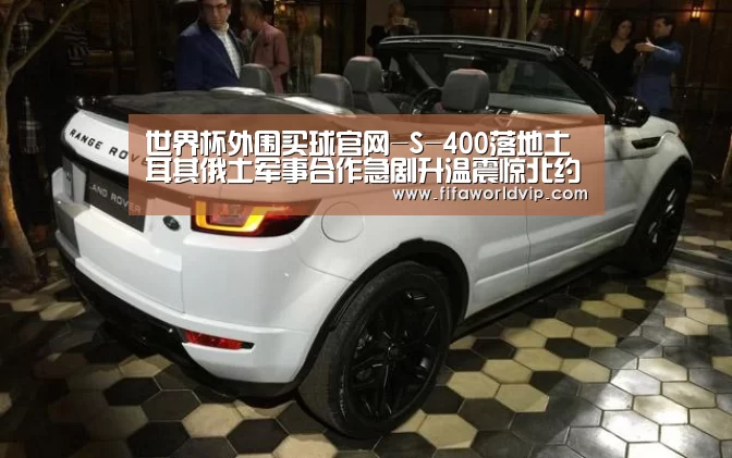 世界杯外围买球官网-S-400落地土耳其俄土军事合作急剧升温震惊北约盟国(图2) 世界杯买球网站
