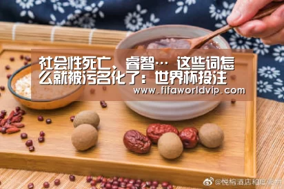 社会性死亡、睿智… 这些词怎么就被污名化了:世界杯投注(图2) 世界杯投注