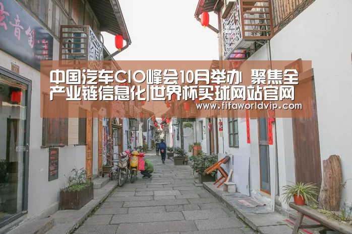 中国汽车CIO峰会10月举办 聚焦全产业链信息化|世界杯买球
