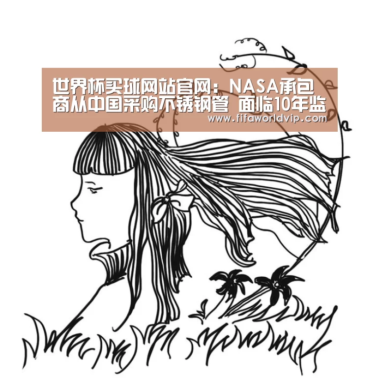 世界杯买球网站官网：NASA承包商从中国采购不锈钢管 面临1