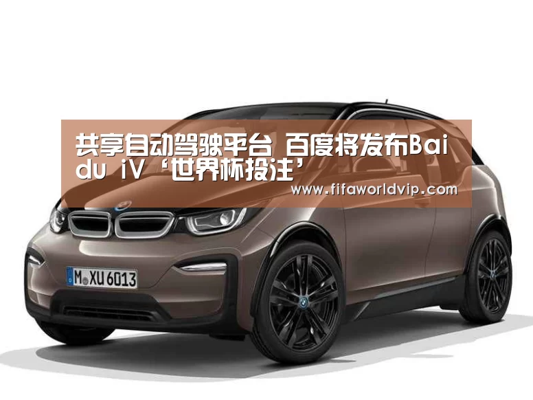 共享自动驾驶平台 百度将发布Baidu iV‘世界杯投注’