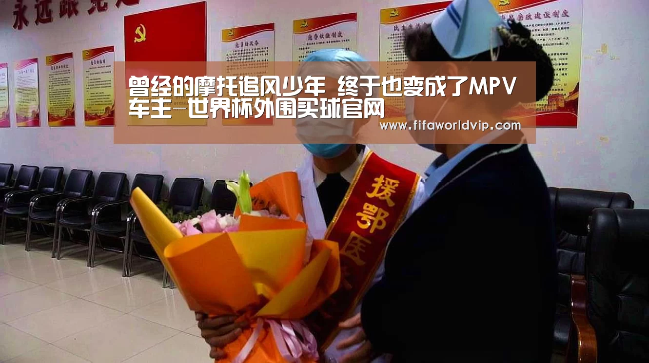 曾经的摩托追风少年 终于也变成了MPV车主-世界杯外围买球官