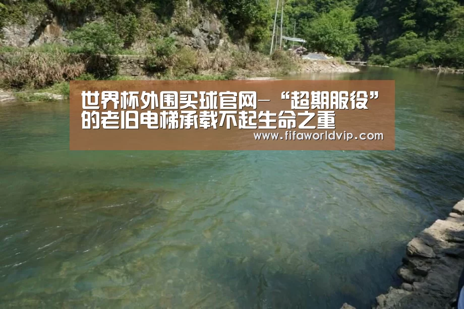 世界杯外围买球官网-“超期服役”的老旧电梯承载不起生命之重(图2) 世界杯买球网站