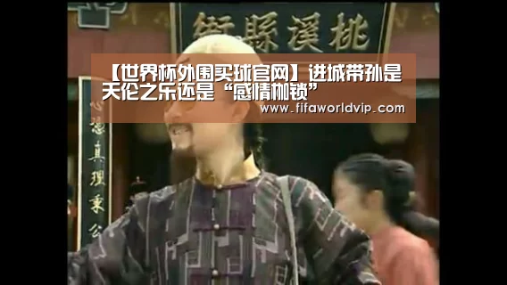 【世界杯外围买球官网】进城带孙是天伦之乐还是“感情枷锁”(图3) 世界杯买球网站官网